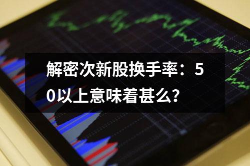 解密次新股换手率：50以上意味着甚么？