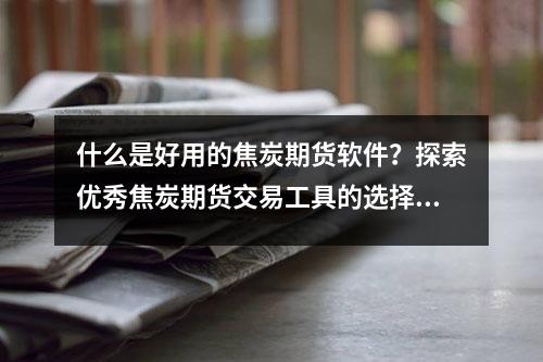 什么是好用的焦炭期货软件？探索优秀焦炭期货交易工具的选择！