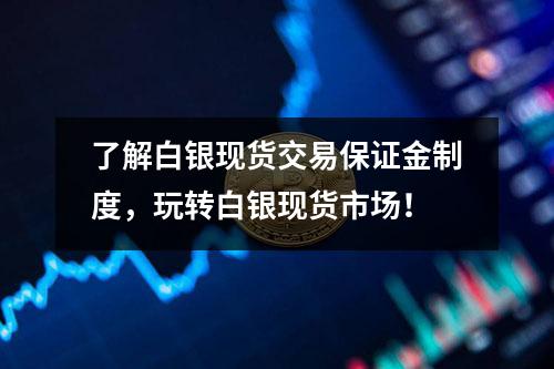 了解白银现货交易保证金制度，玩转白银现货市场！