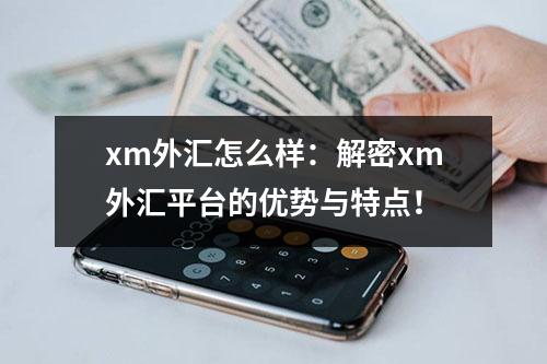 xm外汇怎么样：解密xm外汇平台的优势与特点！