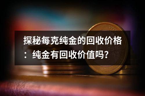 探秘每克纯金的回收价格：纯金有回收价值吗？