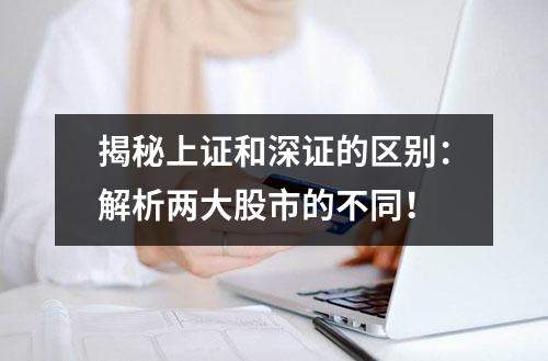 揭秘上证和深证的区别：解析两大股市的不同！