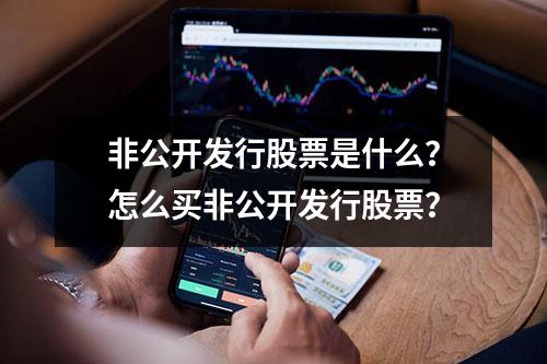 非公开发行股票是什么？怎么买非公开发行股票？