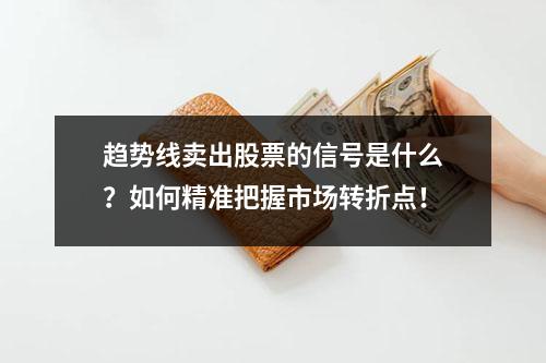 趋势线卖出股票的信号是什么？如何精准把握市场转折点！