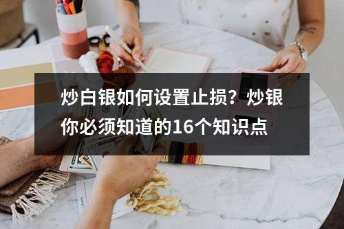 炒白银如何设置止损？炒银你必须知道的16个知识点