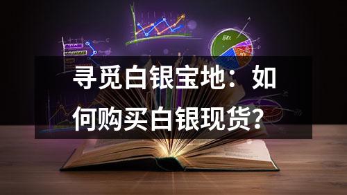 寻觅白银宝地：如何购买白银现货？