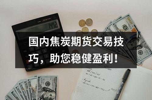 国内焦炭期货交易技巧，助您稳健盈利！