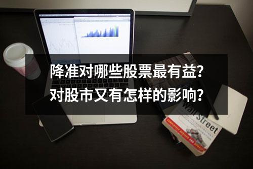 降准对哪些股票最有益？对股市又有怎样的影响？