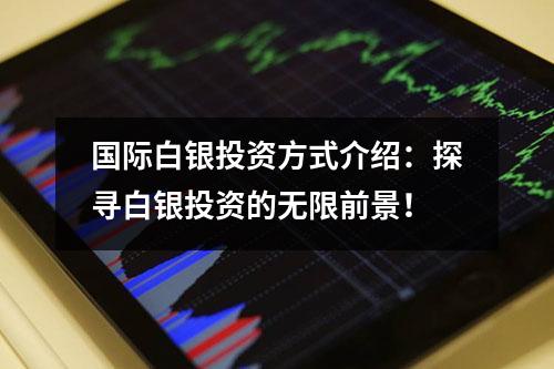 国际白银投资方式介绍：探寻白银投资的无限前景！