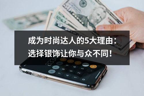 成为时尚达人的5大理由：选择银饰让你与众不同！