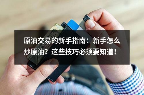 原油交易的新手指南：新手怎么炒原油？这些技巧必须要知道！