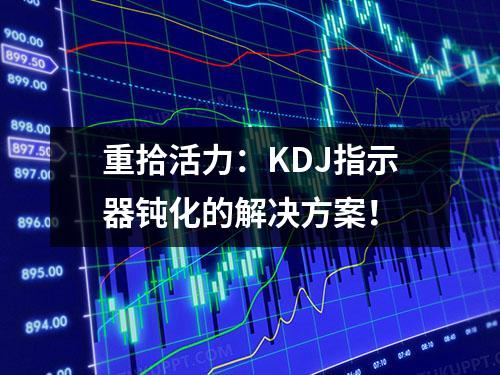 重拾活力：KDJ指示器钝化的解决方案！