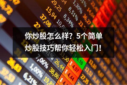 你炒股怎么样？5个简单炒股技巧帮你轻松入门！