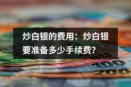 炒白银的费用：炒白银要准备多少手续费？