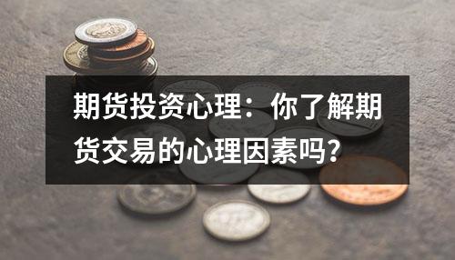 期货投资心理：你了解期货交易的心理因素吗？