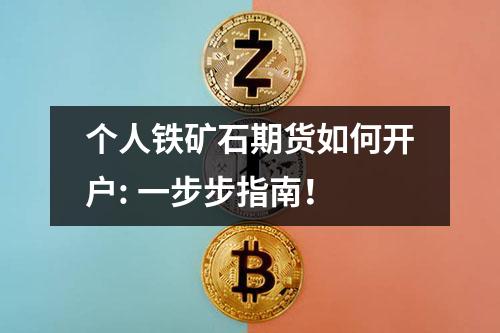 个人铁矿石期货如何开户: 一步步指南！