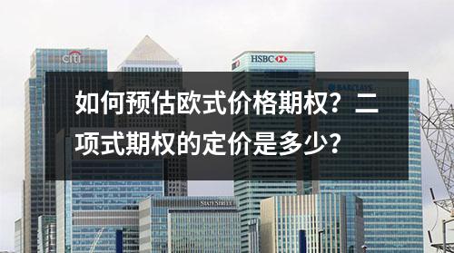 如何预估欧式价格期权？二项式期权的定价是多少？