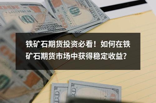 铁矿石期货投资必看！如何在铁矿石期货市场中获得稳定收益？