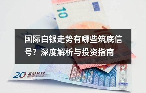 国际白银走势有哪些筑底信号？深度解析与投资指南