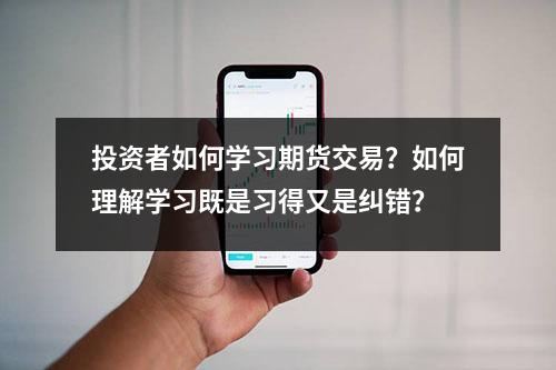 投资者如何学习期货交易？如何理解学习既是习得又是纠错？