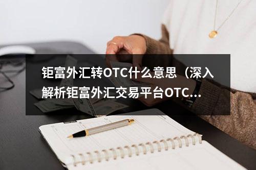 钜富外汇转OTC什么意思（深入解析钜富外汇交易平台OTC交易方式）