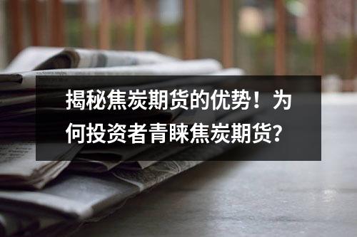 揭秘焦炭期货的优势！为何投资者青睐焦炭期货？