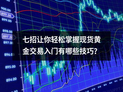 七招让你轻松掌握现货黄金交易入门有哪些技巧？