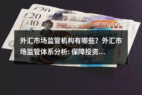 外汇市场监管机构有哪些？外汇市场监管体系分析: 保障投资者利益的关键！