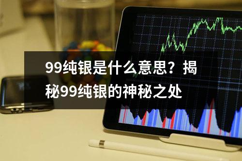 99纯银是什么意思？揭秘99纯银的神秘之处