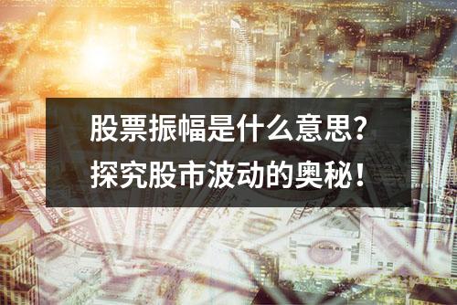 股票振幅是什么意思？探究股市波动的奥秘！