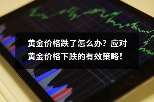 黄金价格跌了怎么办？应对黄金价格下跌的有效策略！