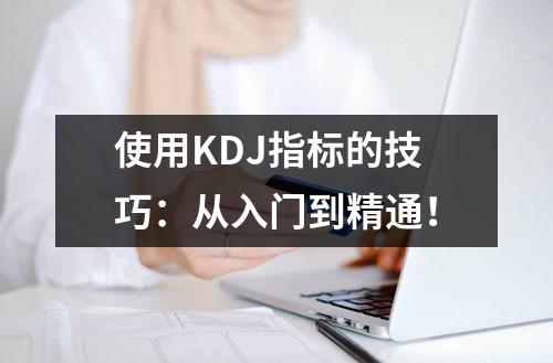 使用KDJ指标的技巧：从入门到精通！