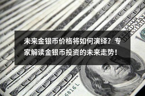 未来金银币价格将如何演绎？专家解读金银币投资的未来走势！