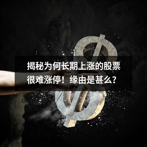 揭秘为何长期上涨的股票很难涨停！缘由是甚么？