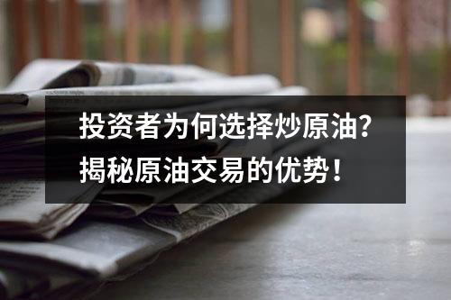 投资者为何选择炒原油？揭秘原油交易的优势！