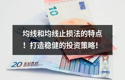 均线和均线止损法的特点！打造稳健的投资策略！