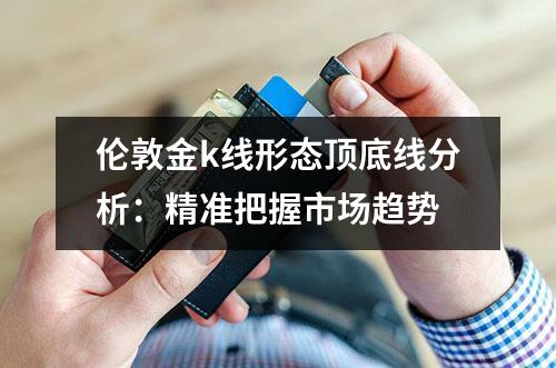 伦敦金k线形态顶底线分析：精准把握市场趋势