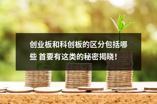 创业板和科创板的区分包括哪些 首要有这类的秘密揭晓！