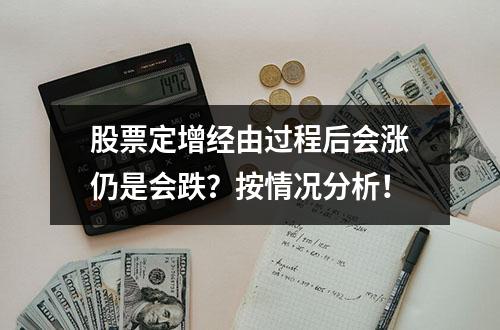 股票定增经由过程后会涨仍是会跌？按情况分析！