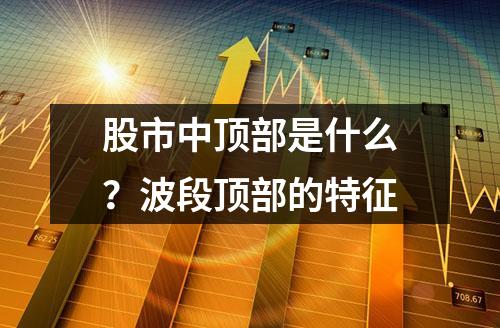 股市中顶部是什么？波段顶部的特征
