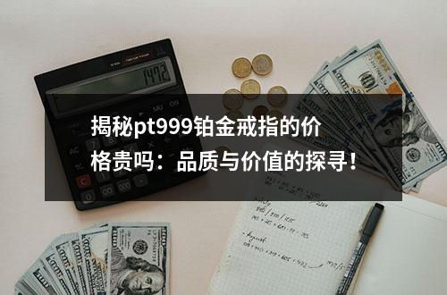 揭秘pt999铂金戒指的价格贵吗：品质与价值的探寻！