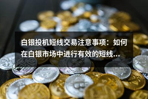 白银投机短线交易注意事项：如何在白银市场中进行有效的短线交易？