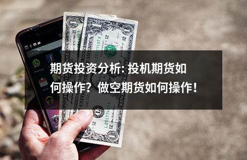 期货投资分析: 投机期货如何操作？做空期货如何操作！