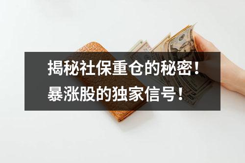 揭秘社保重仓的秘密！暴涨股的独家信号！